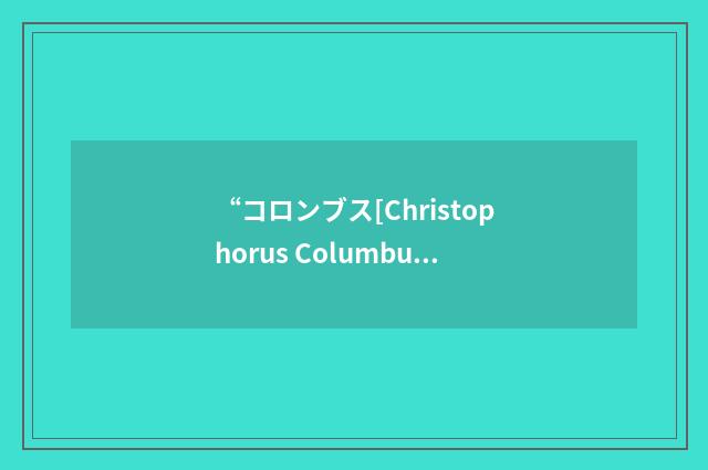“コロンブス[Christophorus Columbus]”日汉翻译