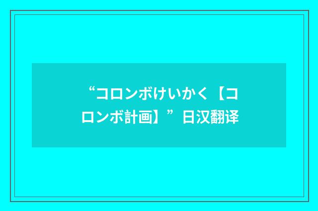 “コロンボけいかく【コロンボ計画】”日汉翻译