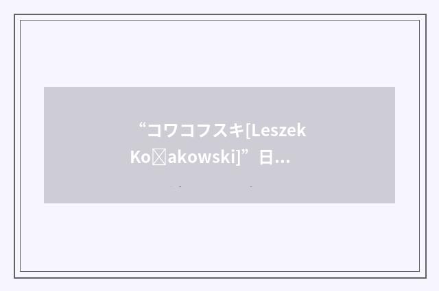 “コワコフスキ[Leszek Koakowski]”日汉翻译