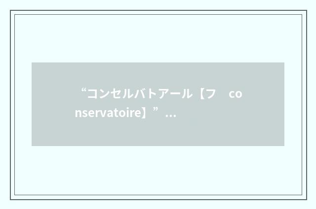 “コンセルバトアール【フ　conservatoire】”日汉翻译