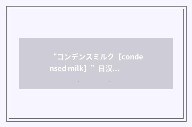 “コンデンスミルク【condensed milk】”日汉翻译