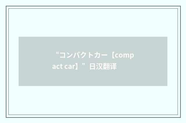 “コンパクトカー【compact car】”日汉翻译