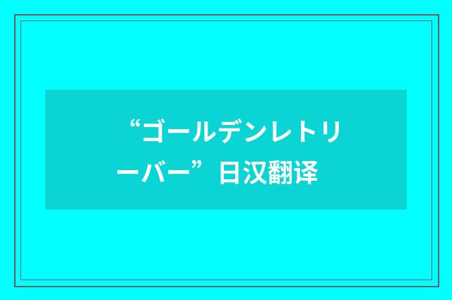 “ゴールデンレトリーバー”日汉翻译