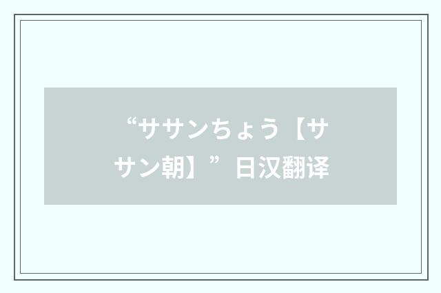 “ササンちょう【ササン朝】”日汉翻译