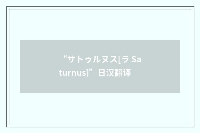 “サトゥルヌス[ラ Saturnus]”日汉翻译