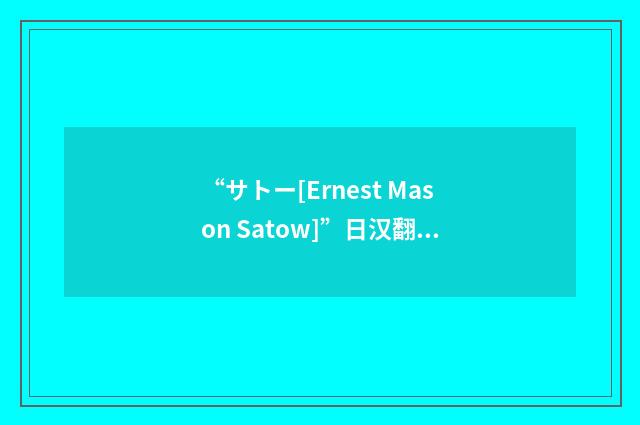 “サトー[Ernest Mason Satow]”日汉翻译