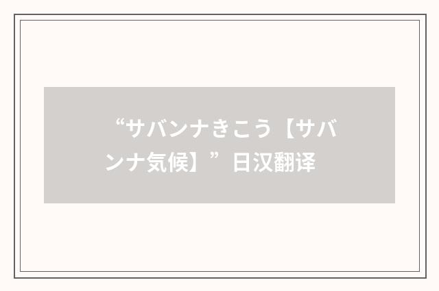 “サバンナきこう【サバンナ気候】”日汉翻译