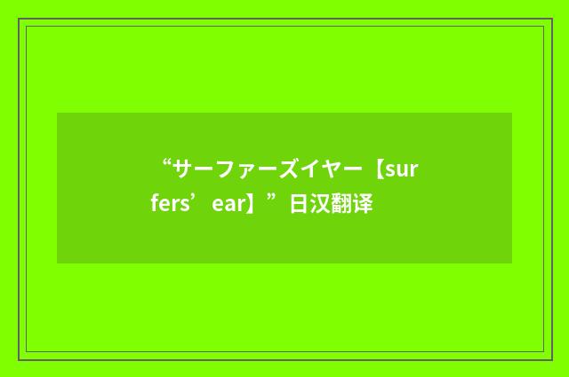 “サーファーズイヤー【surfers’ear】”日汉翻译