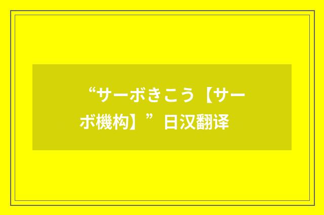 “サーボきこう【サーボ機构】”日汉翻译