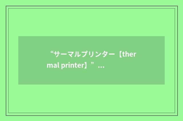 “サーマルプリンター【thermal printer】”日汉翻译