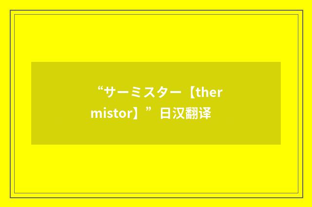 “サーミスター【thermistor】”日汉翻译