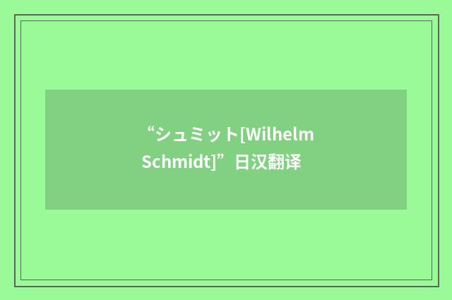 “シュミット[Wilhelm Schmidt]”日汉翻译