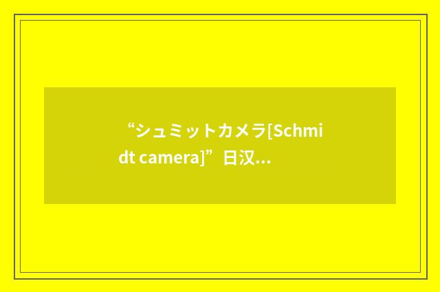 “シュミットカメラ[Schmidt camera]”日汉翻译