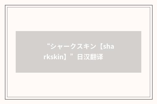 “シャークスキン【sharkskin】”日汉翻译