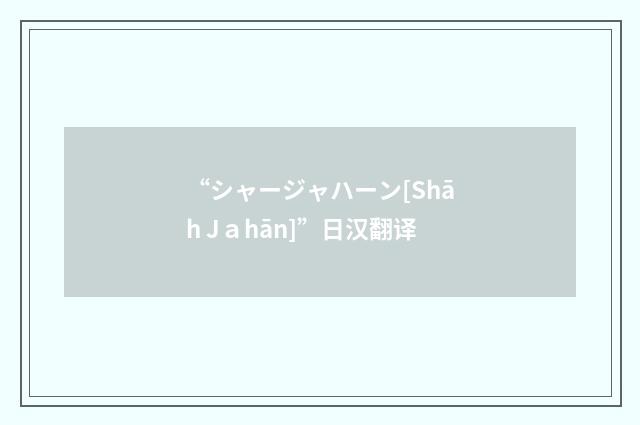 “シャージャハーン[Shāh Jａhān]”日汉翻译