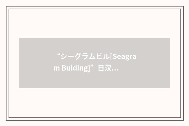 “シーグラムビル[Seagram Buiding]”日汉翻译