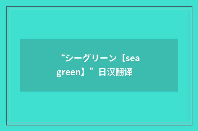 “シーグリーン【sea green】”日汉翻译