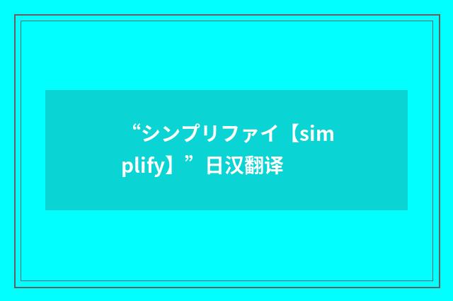 “シンプリファイ【simplify】”日汉翻译