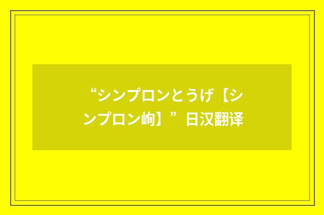 “シンプロンとうげ【シンプロン峋】”日汉翻译
