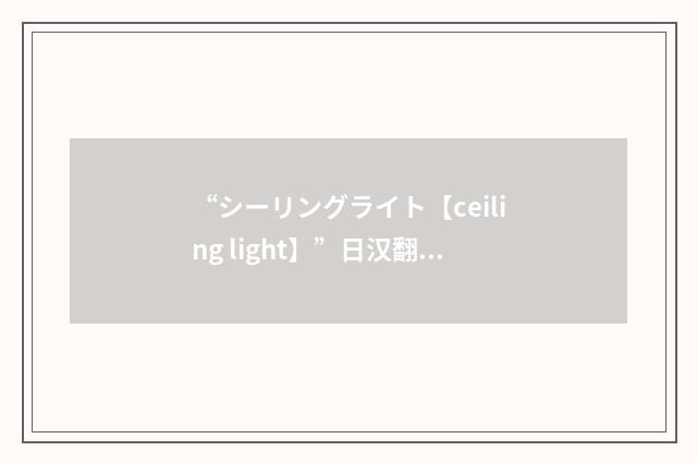 “シーリングライト【ceiling light】”日汉翻译