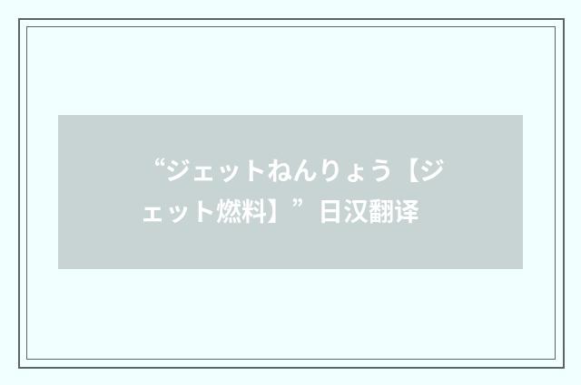 “ジェットねんりょう【ジェット燃料】”日汉翻译
