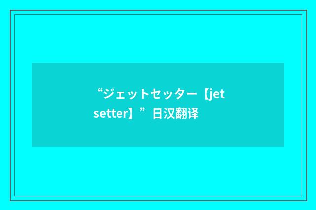 “ジェットセッター【jet setter】”日汉翻译