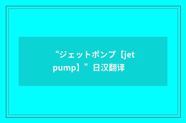 “ジェットポンプ【jet pump】”日汉翻译