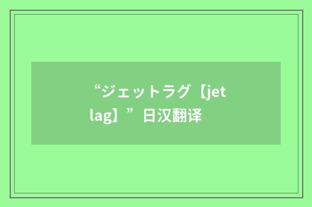 “ジェットラグ【jet lag】”日汉翻译