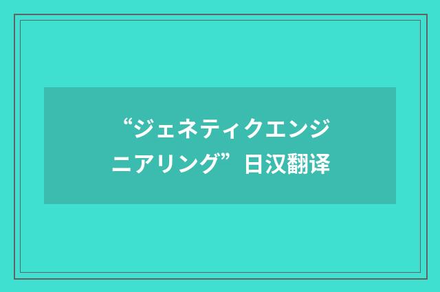“ジェネティクエンジニアリング”日汉翻译