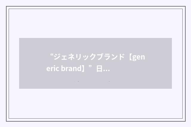 “ジェネリックブランド【generic brand】”日汉翻译
