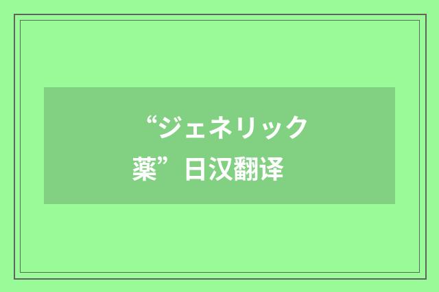 “ジェネリック薬”日汉翻译