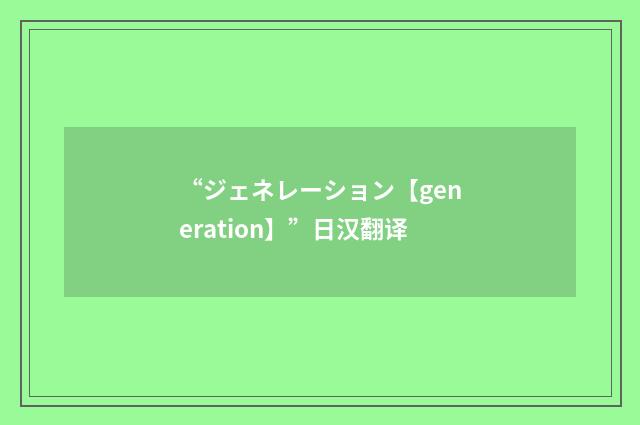 “ジェネレーション【generation】”日汉翻译