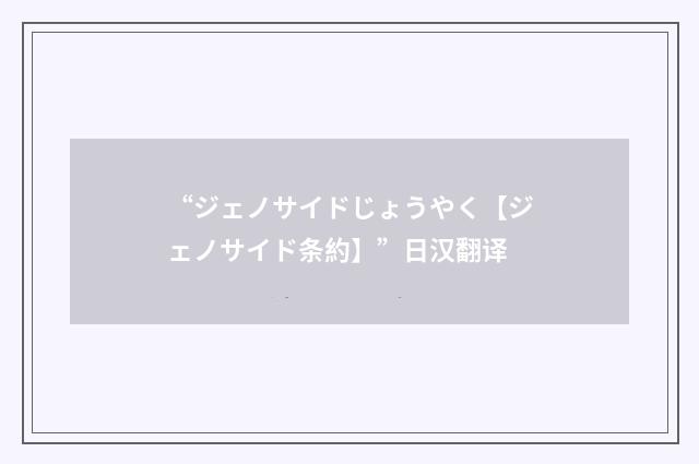 “ジェノサイドじょうやく【ジェノサイド条約】”日汉翻译
