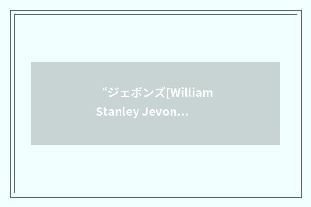 “ジェボンズ[William Stanley Jevons]”日汉翻译
