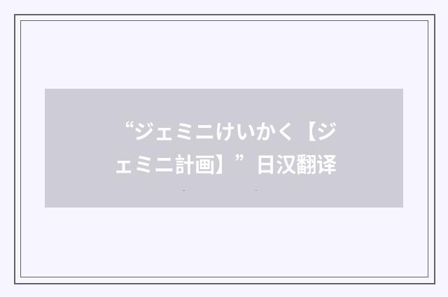 “ジェミニけいかく【ジェミニ計画】”日汉翻译