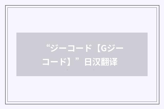 “ジーコード【Gジーコード】”日汉翻译