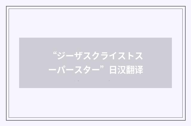 “ジーザスクライストスーパースター”日汉翻译