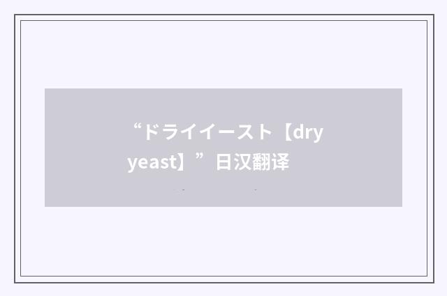 “ドライイースト【dry yeast】”日汉翻译
