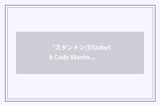 “スタントン[Elizabeth Cady Stanton]”日汉翻译