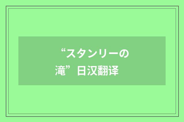 “スタンリーの滝”日汉翻译