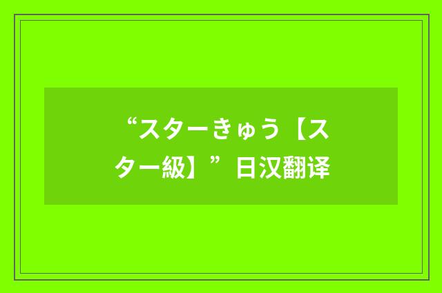 “スターきゅう【スター級】”日汉翻译