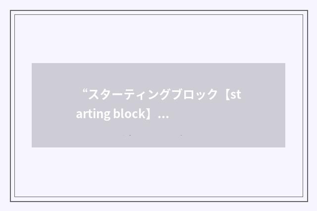 “スターティングブロック【starting block】”日汉翻译