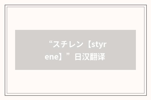 “スチレン【styrene】”日汉翻译