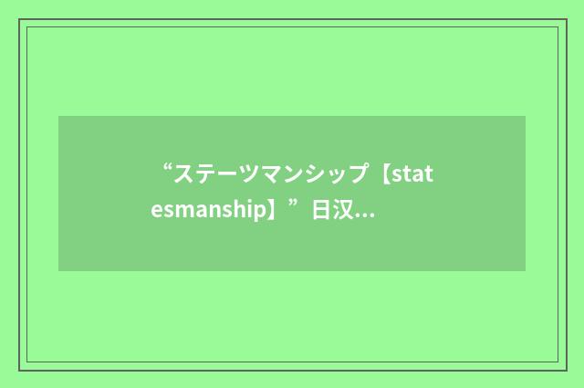 “ステーツマンシップ【statesmanship】”日汉翻译