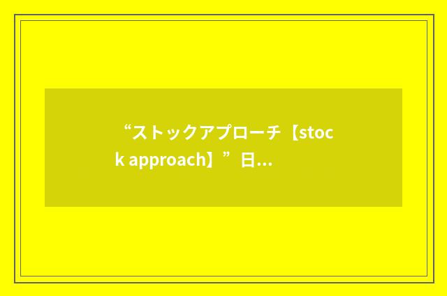 “ストックアプローチ【stock approach】”日汉翻译