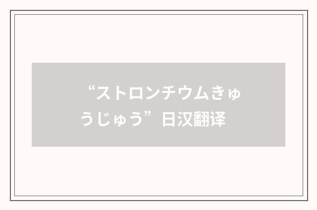 “ストロンチウムきゅうじゅう”日汉翻译