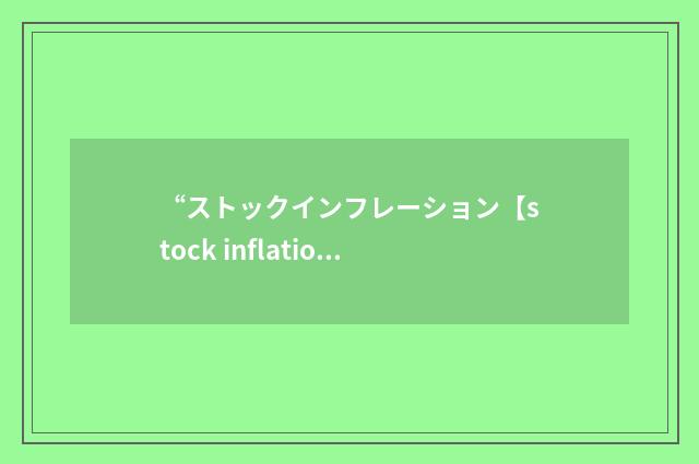“ストックインフレーション【stock inflation】”日汉翻译