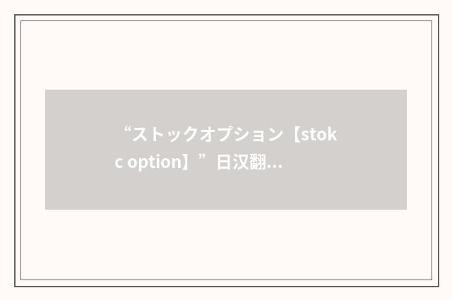 “ストックオプション【stokc option】”日汉翻译