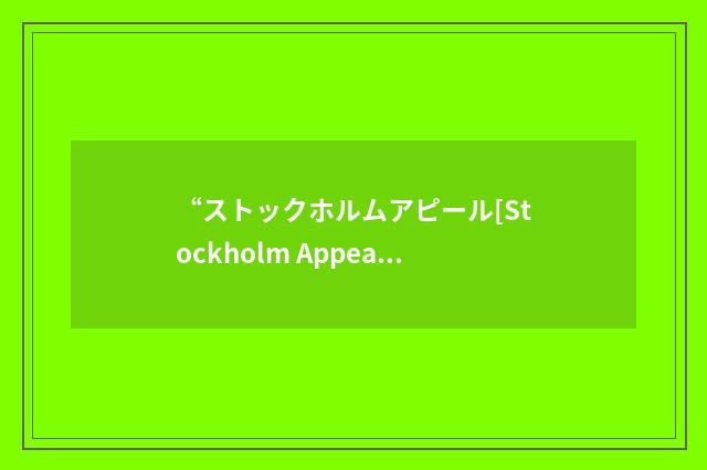 “ストックホルムアピール[Stockholm Appeal]”日汉翻译