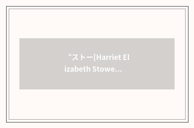 “ストー[Harriet Elizabeth Stowe]”日汉翻译